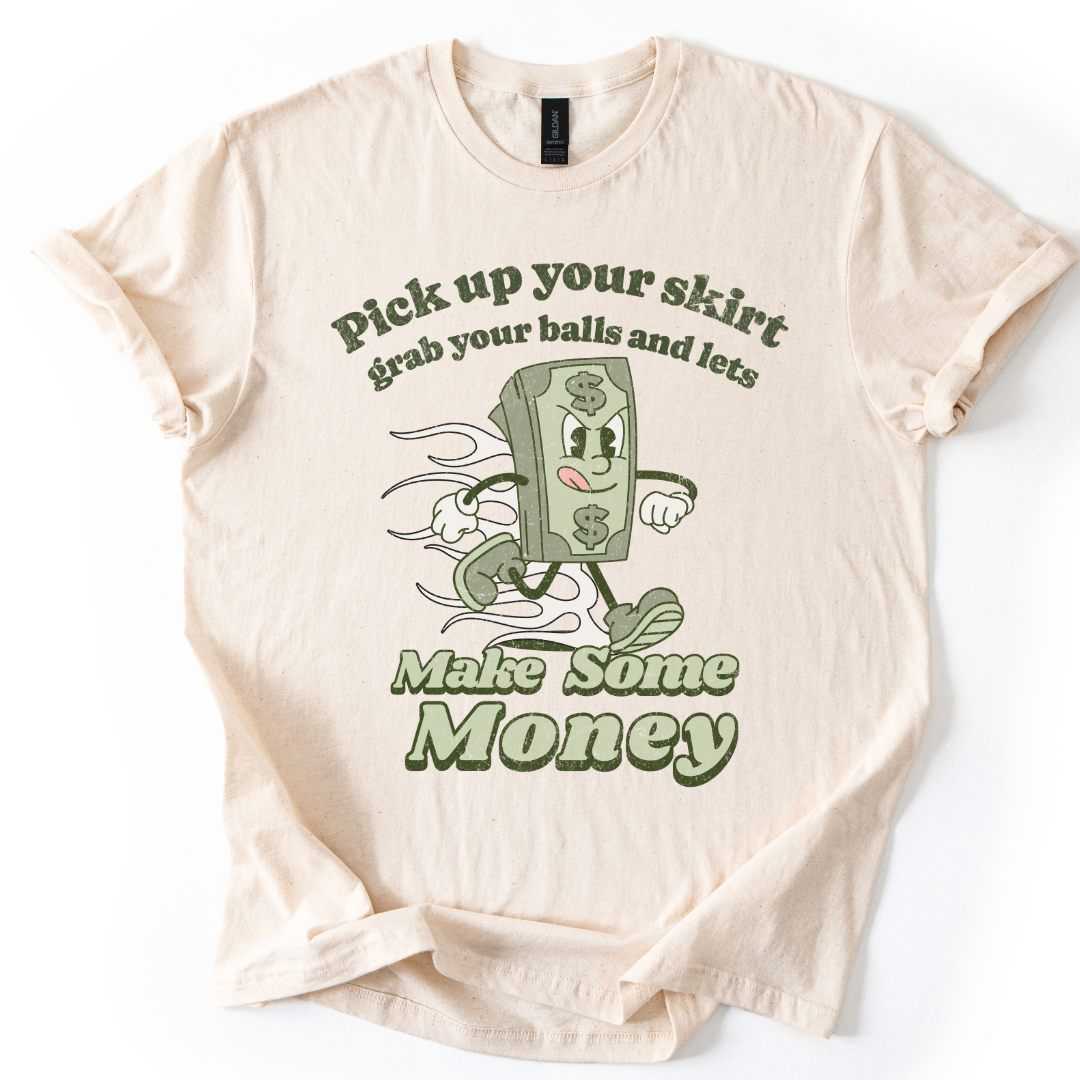Pick Up Your Skirt, Grab Your Balls And Lets Make Some Money