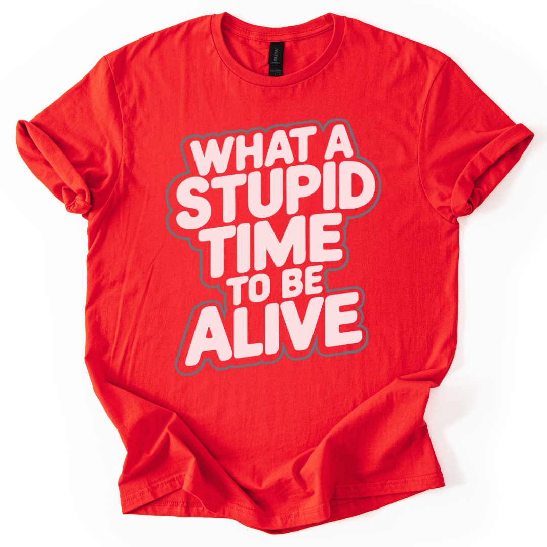 What A Stupid Time To Be Alive