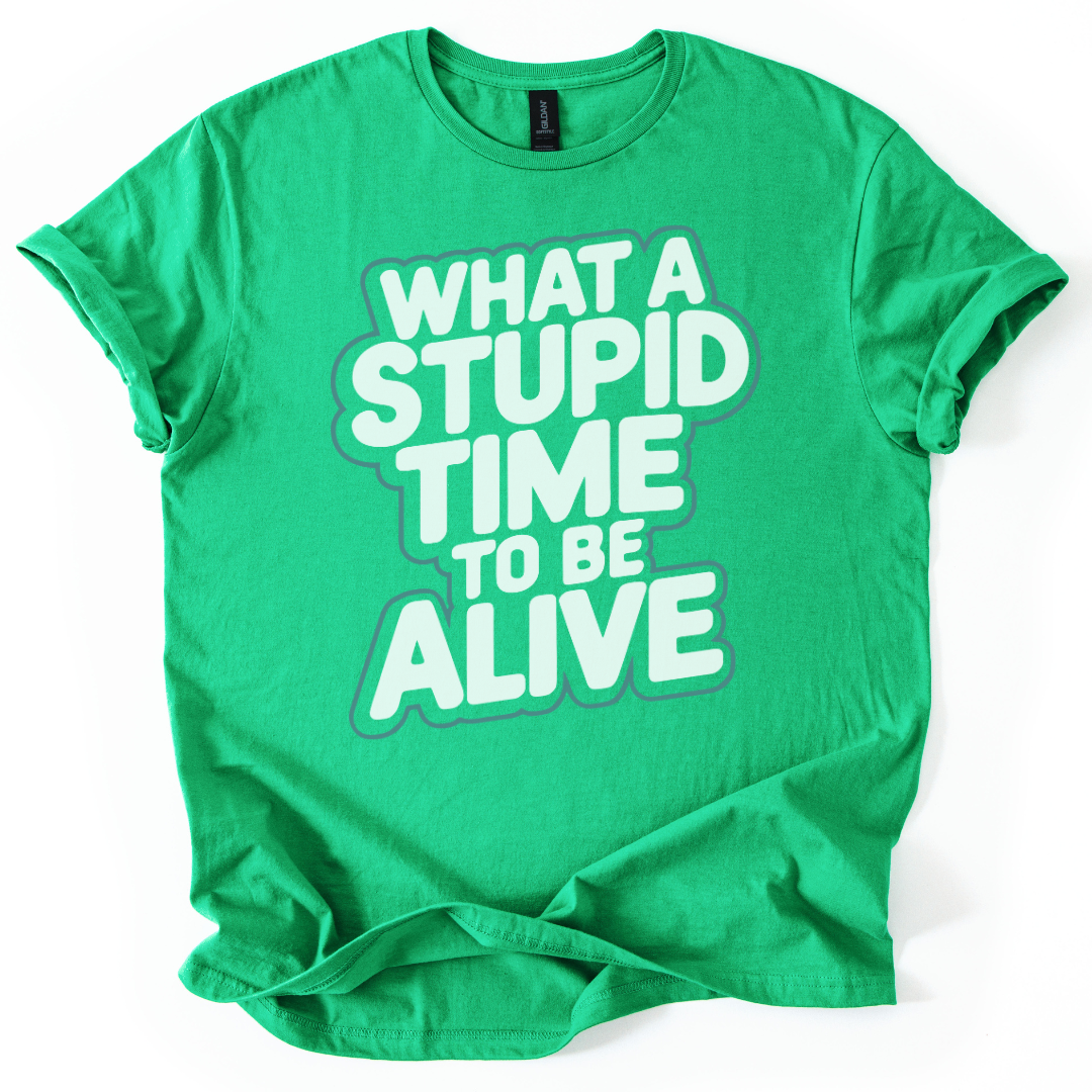 What A Stupid Time To Be Alive