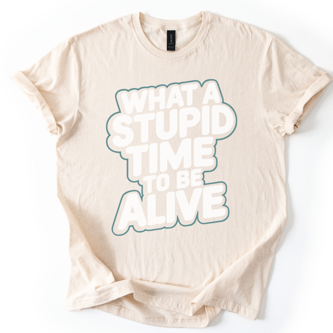 What A Stupid Time To Be Alive