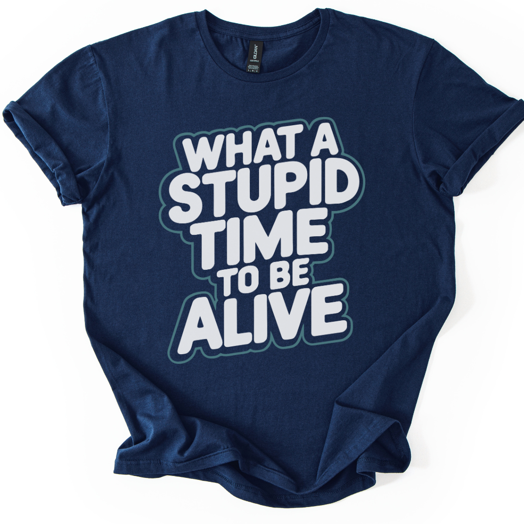 What A Stupid Time To Be Alive