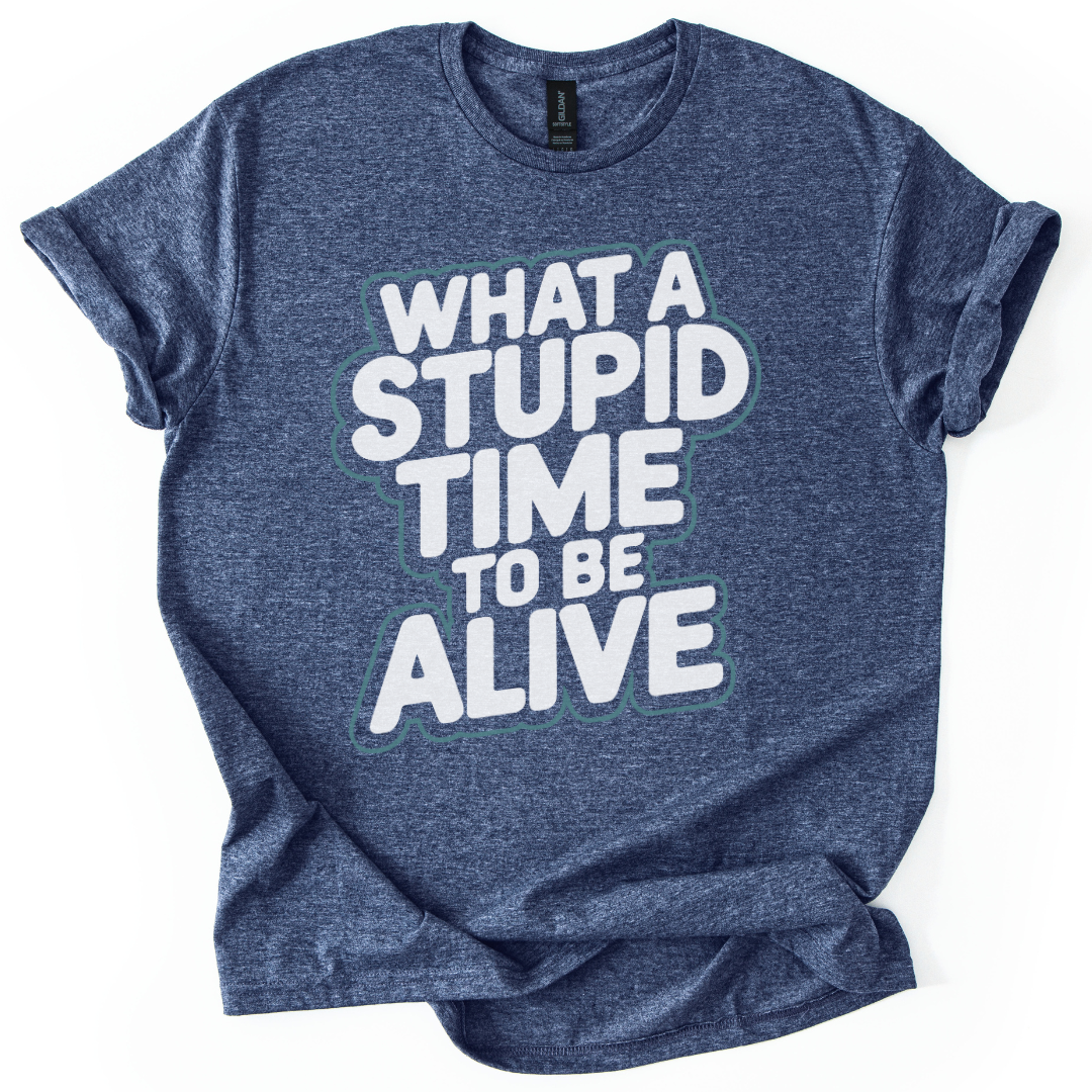 What A Stupid Time To Be Alive