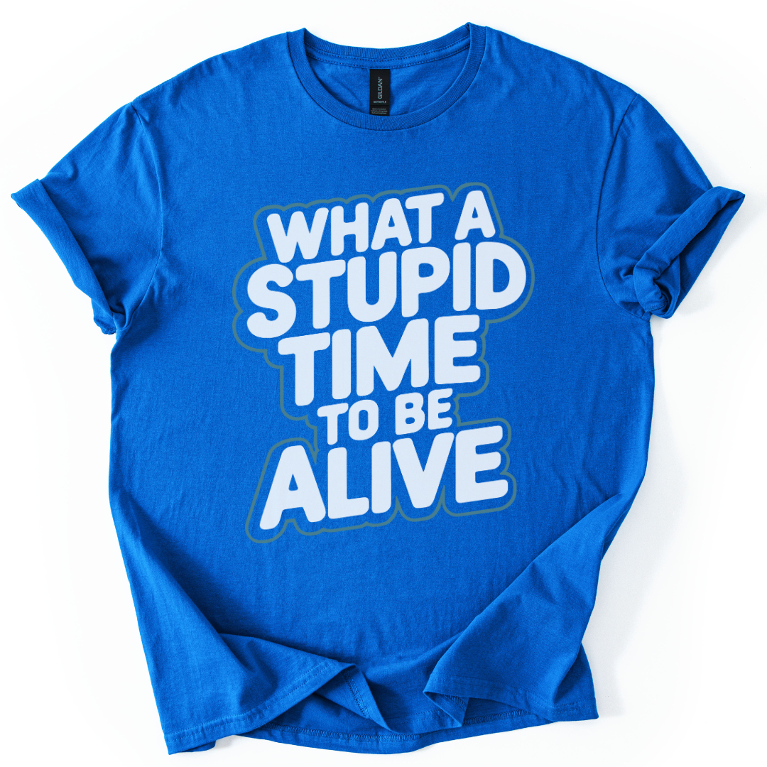 What A Stupid Time To Be Alive