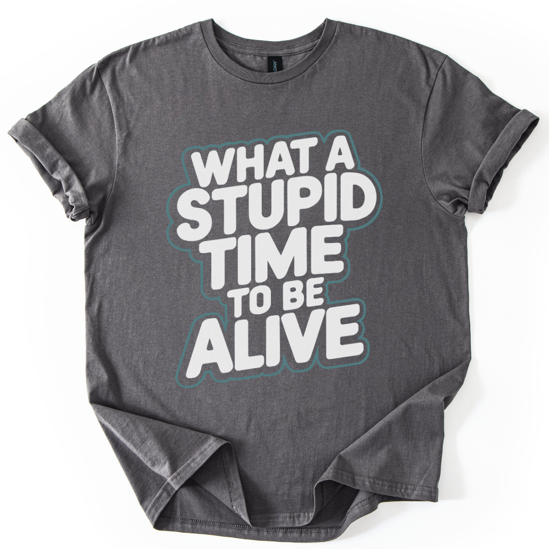 What A Stupid Time To Be Alive