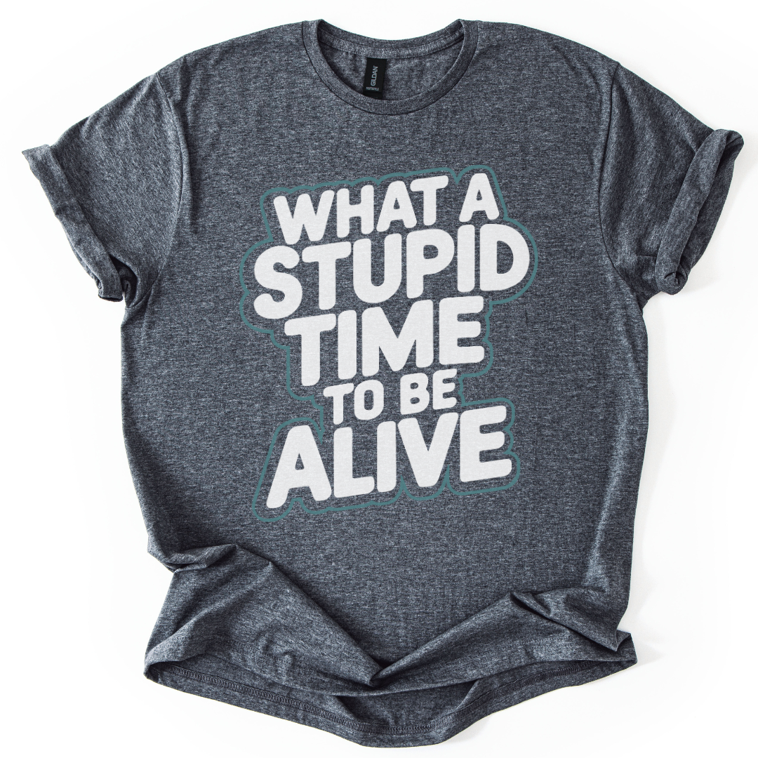 What A Stupid Time To Be Alive