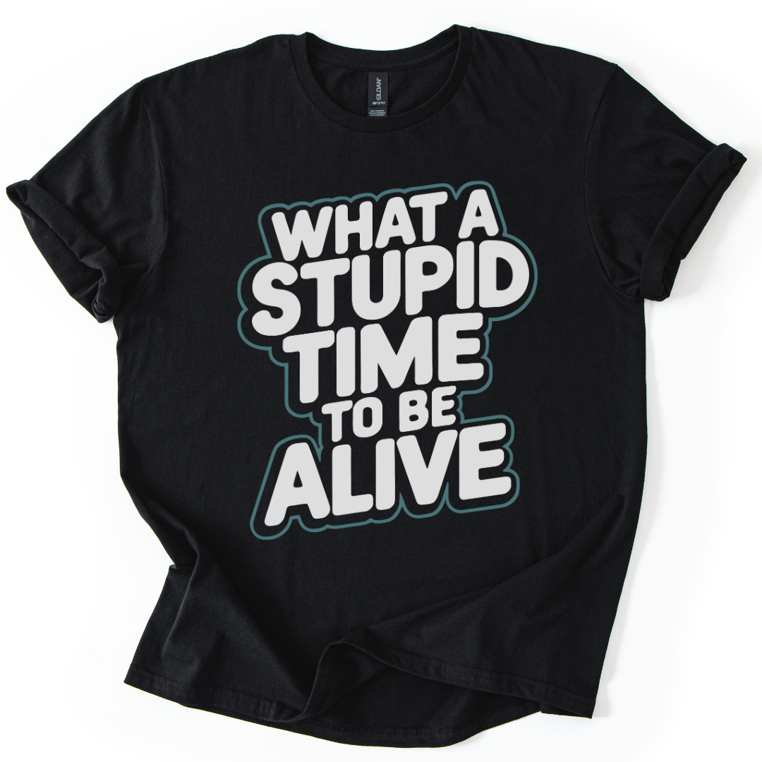 What A Stupid Time To Be Alive