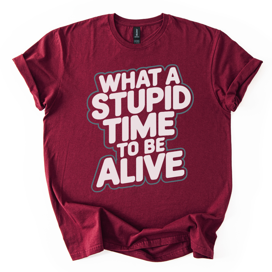 What A Stupid Time To Be Alive